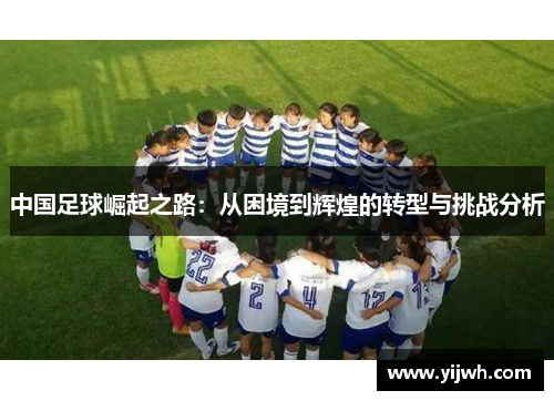 中国足球崛起之路：从困境到辉煌的转型与挑战分析