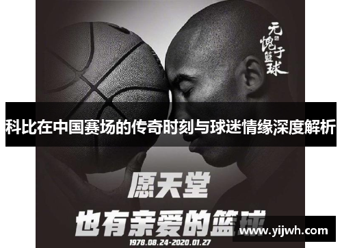 科比在中国赛场的传奇时刻与球迷情缘深度解析