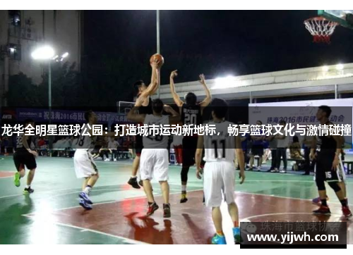 龙华全明星篮球公园：打造城市运动新地标，畅享篮球文化与激情碰撞