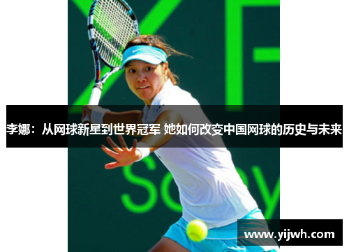 李娜：从网球新星到世界冠军 她如何改变中国网球的历史与未来