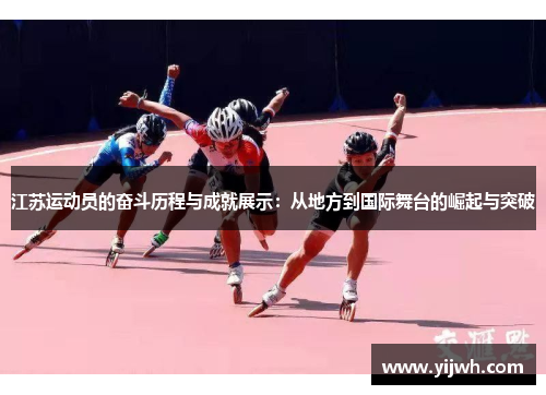 江苏运动员的奋斗历程与成就展示：从地方到国际舞台的崛起与突破