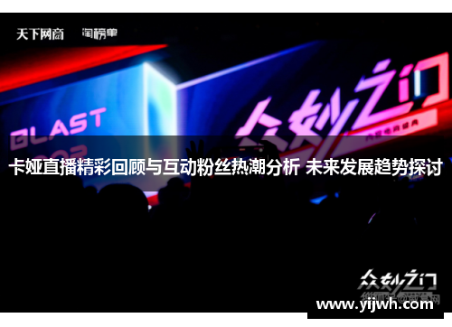 卡娅直播精彩回顾与互动粉丝热潮分析 未来发展趋势探讨