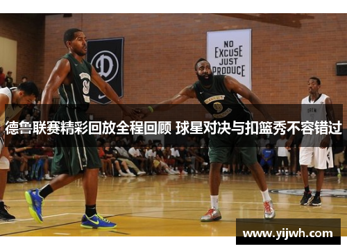 德鲁联赛精彩回放全程回顾 球星对决与扣篮秀不容错过