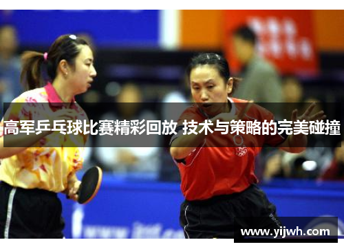 高军乒乓球比赛精彩回放 技术与策略的完美碰撞