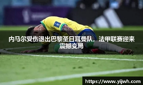 内马尔受伤退出巴黎圣日耳曼队，法甲联赛迎来震撼变局