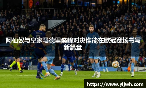阿仙奴与皇家马德里巅峰对决谁能在欧冠赛场书写新篇章