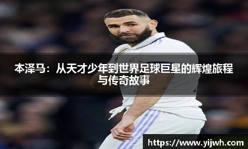 本泽马：从天才少年到世界足球巨星的辉煌旅程与传奇故事