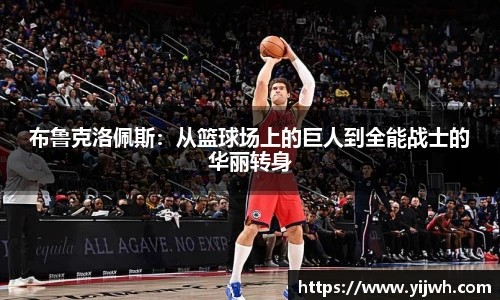 布鲁克洛佩斯：从篮球场上的巨人到全能战士的华丽转身