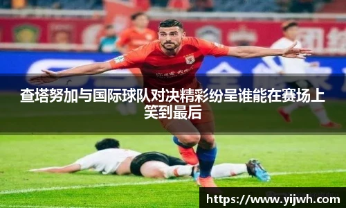 查塔努加与国际球队对决精彩纷呈谁能在赛场上笑到最后