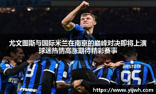 尤文图斯与国际米兰在南京的巅峰对决即将上演球迷热情高涨期待精彩赛事